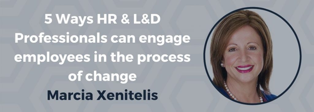 5 Ways HR & L&D Professionals can engage employees in the process of change. – Marcia Xenitelis