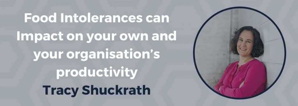 Food Intolerances can Impact on your own and your organisation’s productivity – Tracy Shuckrath