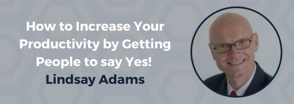 How to Increase Your Productivity by Getting People to say Yes! – Lindsay Adams
