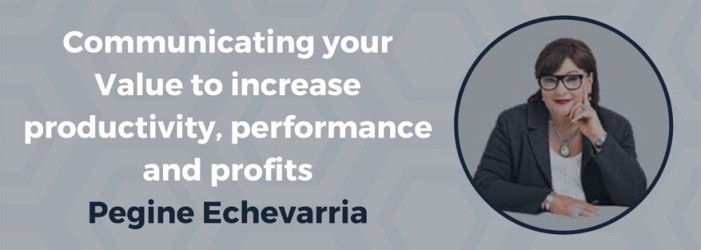 Communicating your Value to increase productivity, performance and profits – Pegine Echevarria