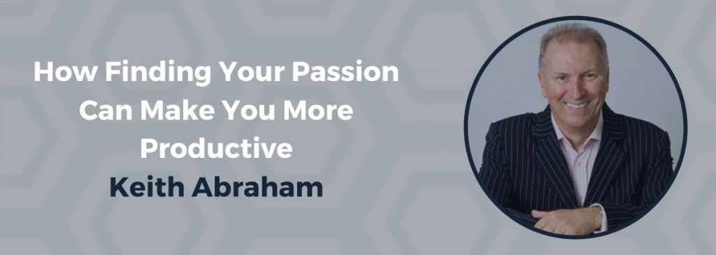 How Finding Your Passion Can Make You More Productive – Keith Abraham