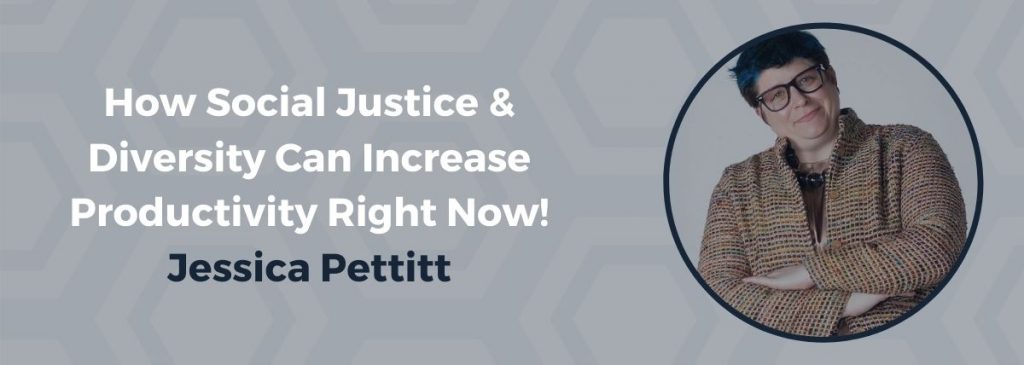 How Social Justice & Diversity Can Increase Productivity Right Now! – Jessica Pettitt