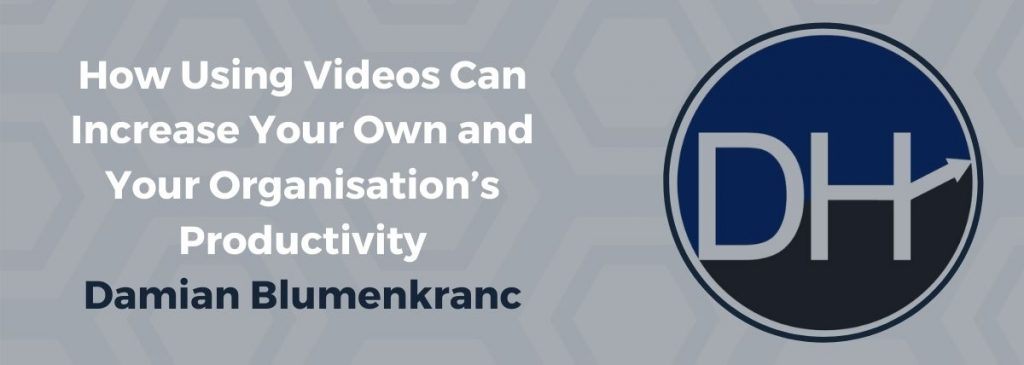 How Using Videos Can Increase Your Own and Your Organisation’s Productivity. – Damian Blumenkranc
