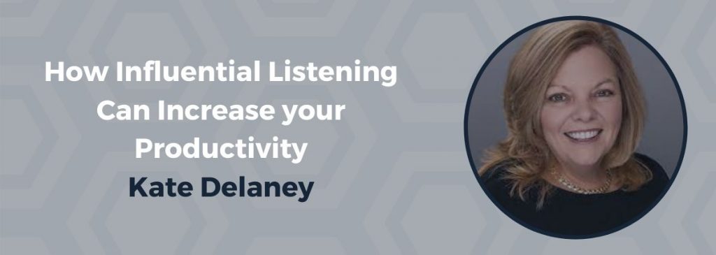 How Influential Listening Can Increase your Productivity – Kate Delaney