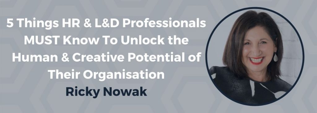 5 Things HR & L&D Professionals MUST Know To Unlock the Human & Creative Potential of Their Organisation – Ricky Nowak