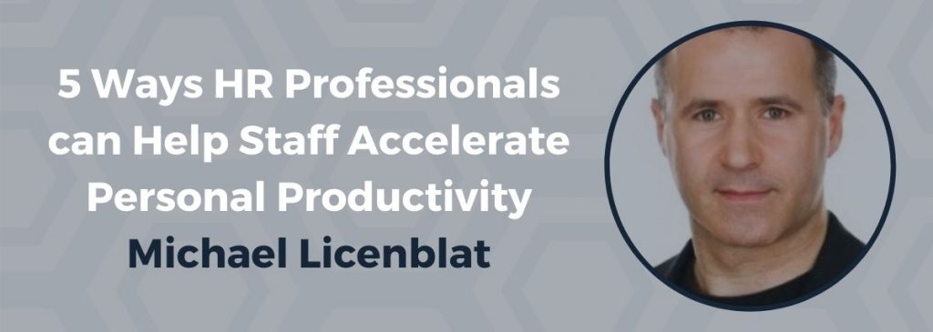 5 Ways HR Professionals can Help Staff Accelerate Personal Productivity – Michael Licenblat