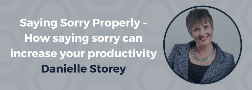 Saying Sorry Properly – How saying sorry can increase your productivity – Danielle Storey