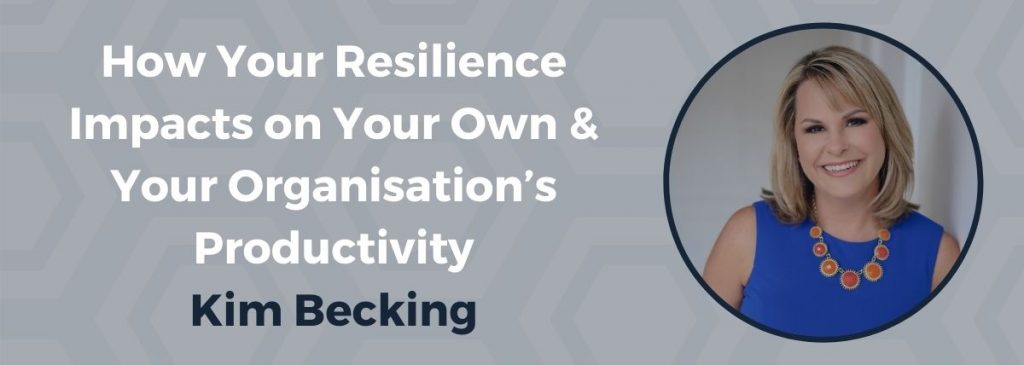 How Your Resilience Impacts on Your Own & Your Organisation’s Productivity – Kim Becking