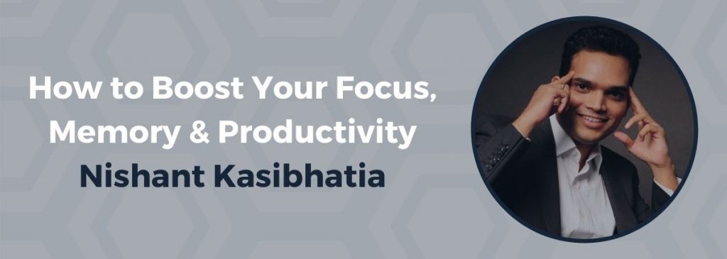 How to Boost Your Focus, Memory & Productivity – Nishant Kasibhatia