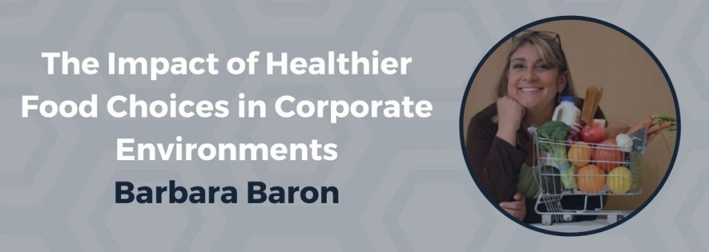 The Impact of Healthier Food Choices in Corporate Environments - Barbara Baron