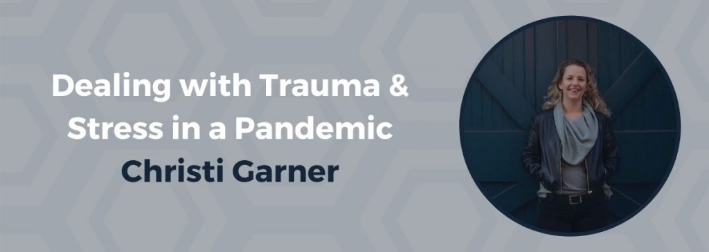 Dealing with Trauma & Stress in a Pandemic - Christi Garner