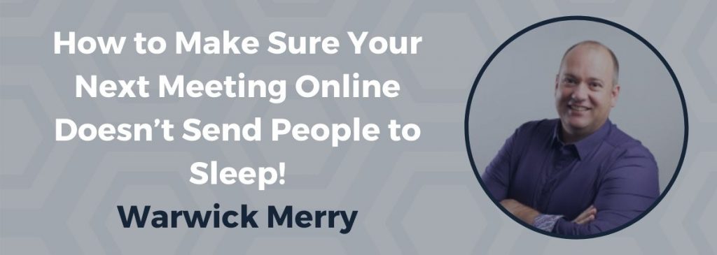 How to Make Sure Your Next Meeting Online Doesn’t Send People to Sleep! - Warwick Merry